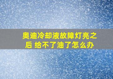 奥迪冷却液故障灯亮之后 给不了油了怎么办